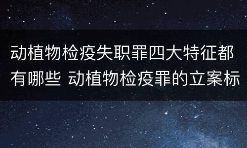 动植物检疫失职罪四大特征都有哪些 动植物检疫罪的立案标准