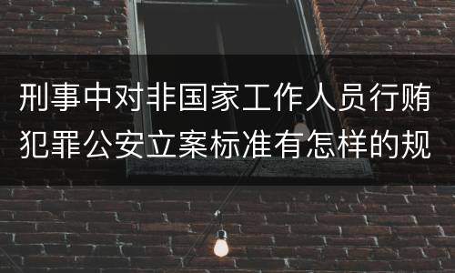 刑事中对非国家工作人员行贿犯罪公安立案标准有怎样的规定