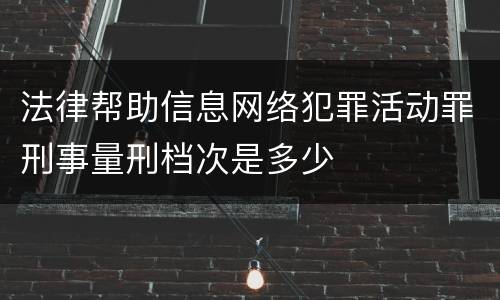 法律帮助信息网络犯罪活动罪刑事量刑档次是多少