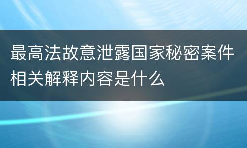 最高法故意泄露国家秘密案件相关解释内容是什么