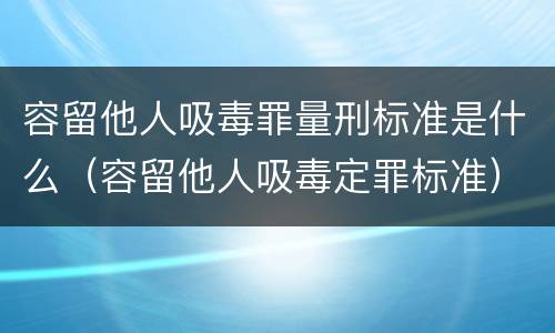 容留他人吸毒罪量刑标准是什么（容留他人吸毒定罪标准）