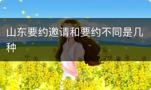 山东要约邀请和要约不同是几种