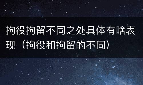 拘役拘留不同之处具体有啥表现（拘役和拘留的不同）
