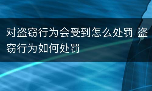 对盗窃行为会受到怎么处罚 盗窃行为如何处罚