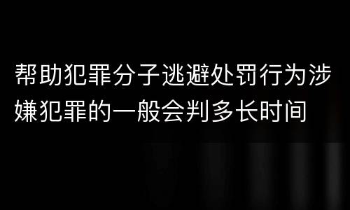 帮助犯罪分子逃避处罚行为涉嫌犯罪的一般会判多长时间