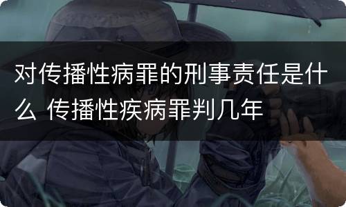 对传播性病罪的刑事责任是什么 传播性疾病罪判几年