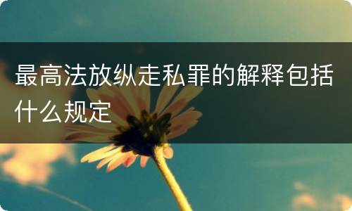 最高法放纵走私罪的解释包括什么规定