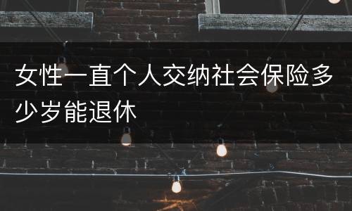 女性一直个人交纳社会保险多少岁能退休