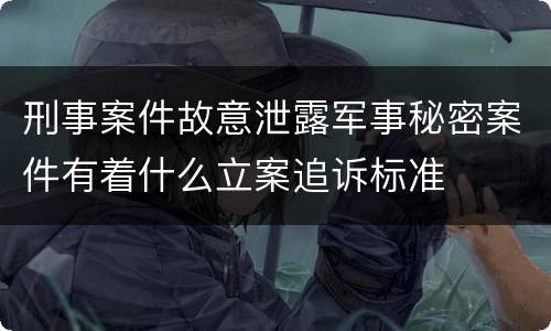 刑事案件故意泄露军事秘密案件有着什么立案追诉标准
