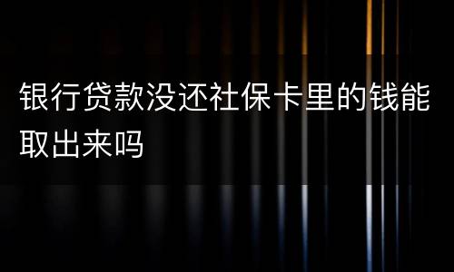 银行贷款没还社保卡里的钱能取出来吗