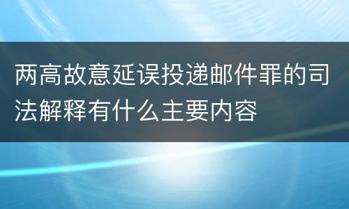 两高故意延误投递邮件罪的司法解释有什么主要内容