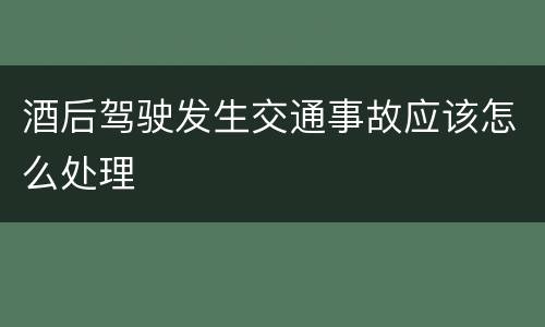 酒后驾驶发生交通事故应该怎么处理