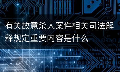 有关故意杀人案件相关司法解释规定重要内容是什么