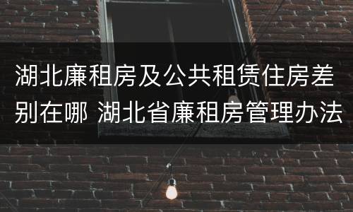 湖北廉租房及公共租赁住房差别在哪 湖北省廉租房管理办法