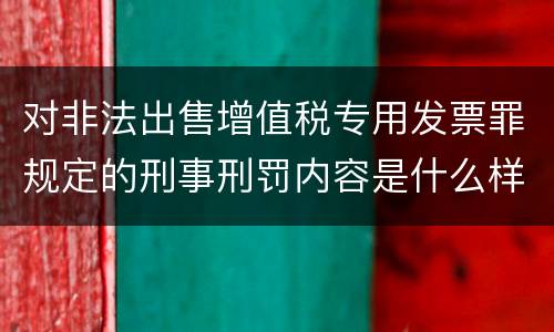 对非法出售增值税专用发票罪规定的刑事刑罚内容是什么样的