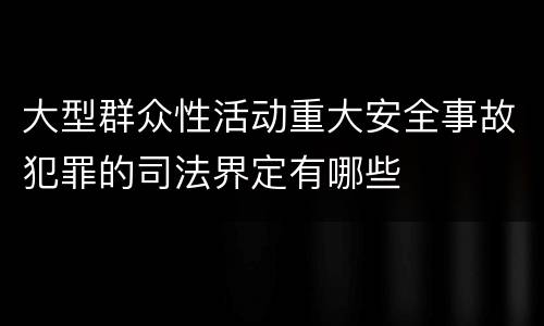 大型群众性活动重大安全事故犯罪的司法界定有哪些