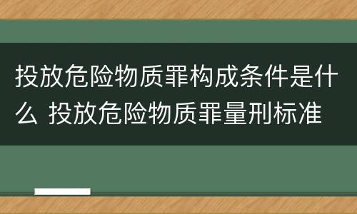 投放危险物质罪构成条件是什么 投放危险物质罪量刑标准
