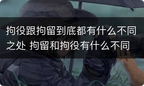 拘役跟拘留到底都有什么不同之处 拘留和拘役有什么不同