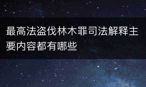 最高法盗伐林木罪司法解释主要内容都有哪些