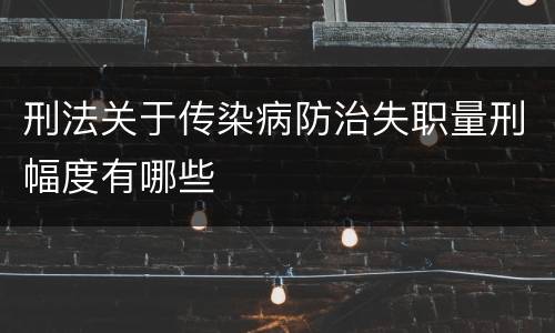 刑法关于传染病防治失职量刑幅度有哪些