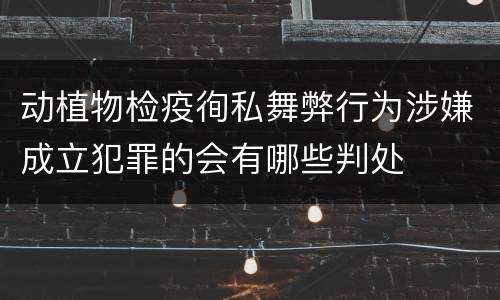 动植物检疫徇私舞弊行为涉嫌成立犯罪的会有哪些判处