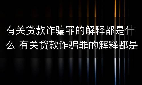 有关贷款诈骗罪的解释都是什么 有关贷款诈骗罪的解释都是什么法律