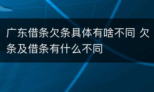 广东借条欠条具体有啥不同 欠条及借条有什么不同