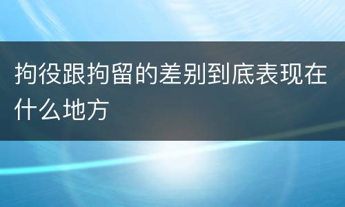 拘役跟拘留的差别到底表现在什么地方