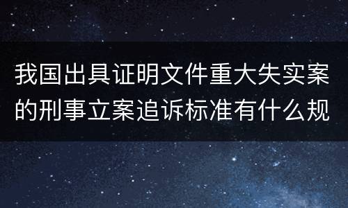 我国出具证明文件重大失实案的刑事立案追诉标准有什么规定