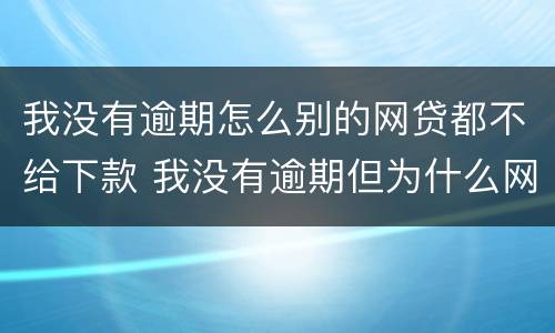 我没有逾期怎么别的网贷都不给下款 我没有逾期但为什么网贷都不给通过