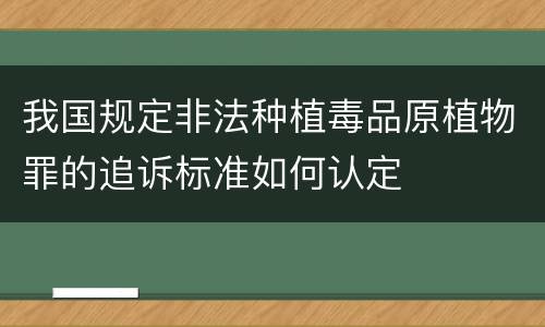 我国规定非法种植毒品原植物罪的追诉标准如何认定