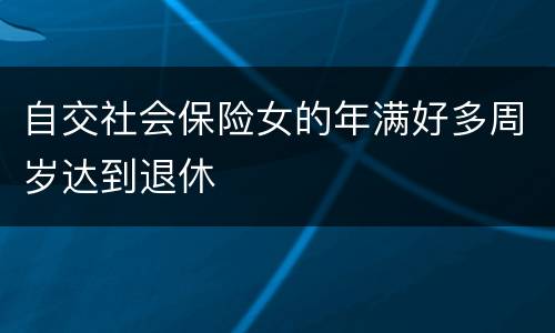 自交社会保险女的年满好多周岁达到退休