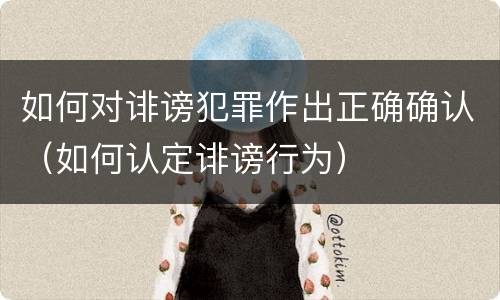 如何对诽谤犯罪作出正确确认（如何认定诽谤行为）