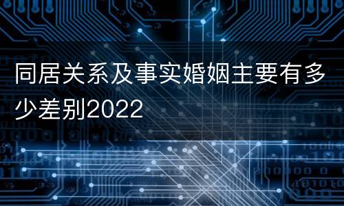 同居关系及事实婚姻主要有多少差别2022