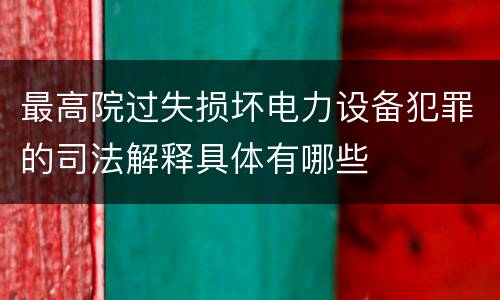 最高院过失损坏电力设备犯罪的司法解释具体有哪些
