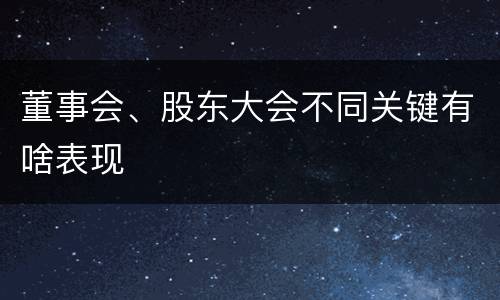 董事会、股东大会不同关键有啥表现