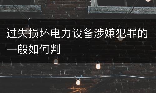 过失损坏电力设备涉嫌犯罪的一般如何判