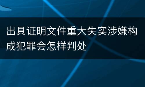 出具证明文件重大失实涉嫌构成犯罪会怎样判处