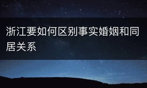 浙江要如何区别事实婚姻和同居关系
