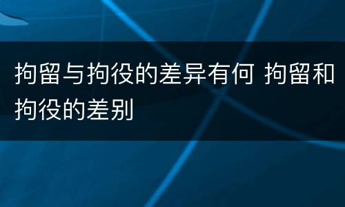 拘留与拘役的差异有何 拘留和拘役的差别