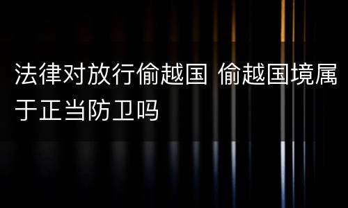 法律对放行偷越国 偷越国境属于正当防卫吗