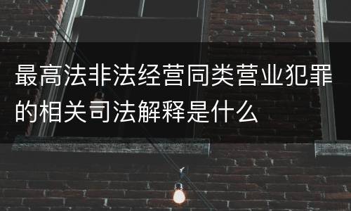 最高法非法经营同类营业犯罪的相关司法解释是什么