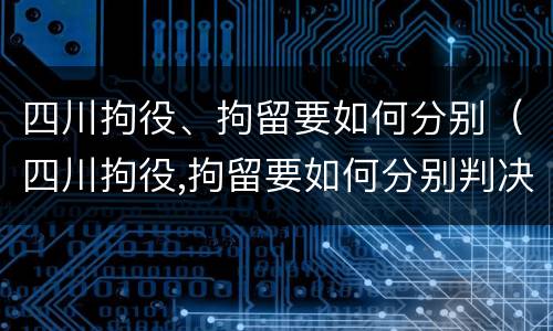 四川拘役、拘留要如何分别（四川拘役,拘留要如何分别判决）