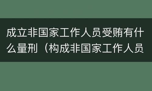 成立非国家工作人员受贿有什么量刑（构成非国家工作人员）