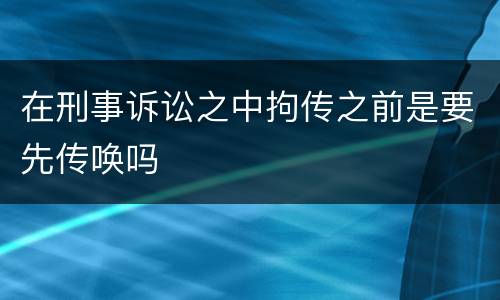 在刑事诉讼之中拘传之前是要先传唤吗