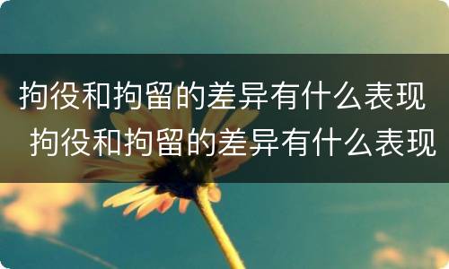 拘役和拘留的差异有什么表现 拘役和拘留的差异有什么表现呢