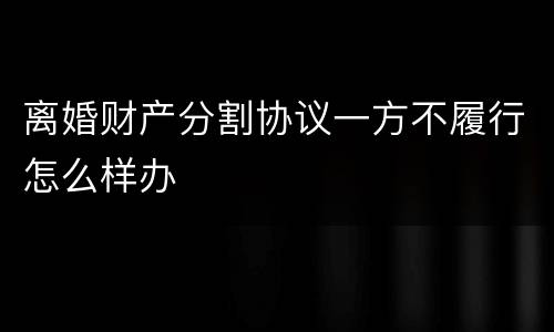 离婚财产分割协议一方不履行怎么样办