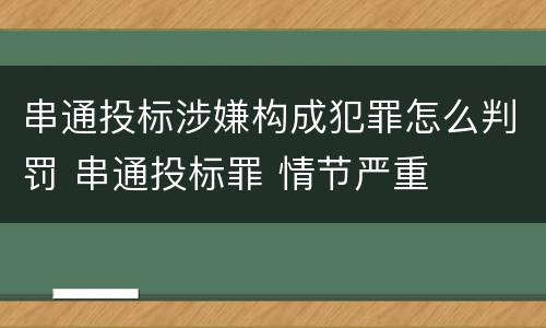串通投标涉嫌构成犯罪怎么判罚 串通投标罪 情节严重