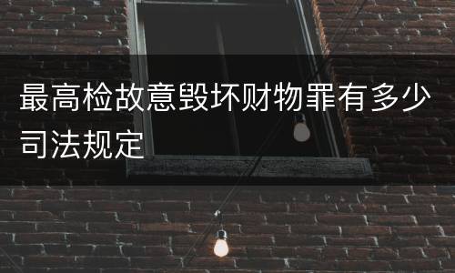 最高检故意毁坏财物罪有多少司法规定