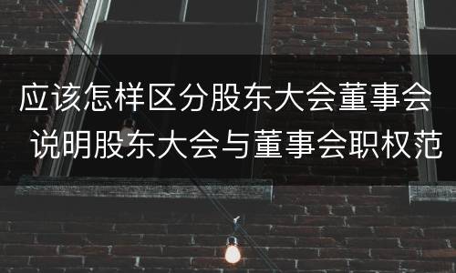 应该怎样区分股东大会董事会 说明股东大会与董事会职权范围上的区别